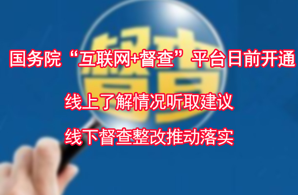 国务院“互联网+督查”平台日前开通 线上了解情况听取建议 线下督查整改推动落实