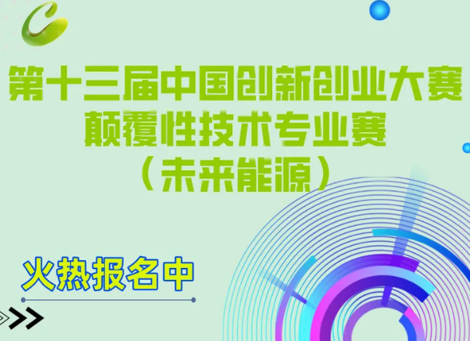 第十三届中国创新创业大赛颠覆性技术专业赛【未来能源领域赛】火热报名中！